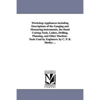 Workshop Appliances Including Descriptions of the Gauging and Measuring Instruments, the Hand Cutting-Tools, Lathes, Drilling, Planning, and Other Mac - Paperback