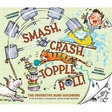 Smash, Crash, Topple, Roll!: The Inventive Rube Goldberg--A Life in Comics, Contraptions, and Six Simple Machines - Hardcover