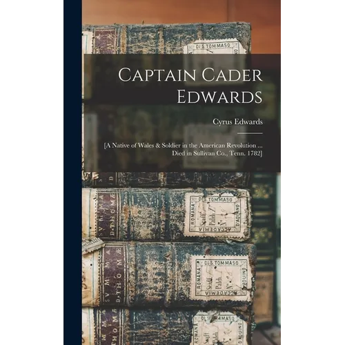 Captain Cader Edwards: [a Native of Wales & Soldier in the American Revolution ... Died in Sullivan Co., Tenn. 1782]