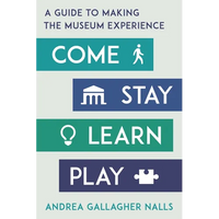 Come, Stay, Learn, Play: A Guide to Making the Museum Experience - Paperback