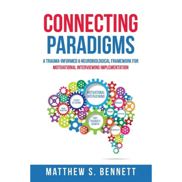 Connecting Paradigms: A Trauma-Informed & Neurobiological Framework for Motivational Interviewing Implementation - Paperback