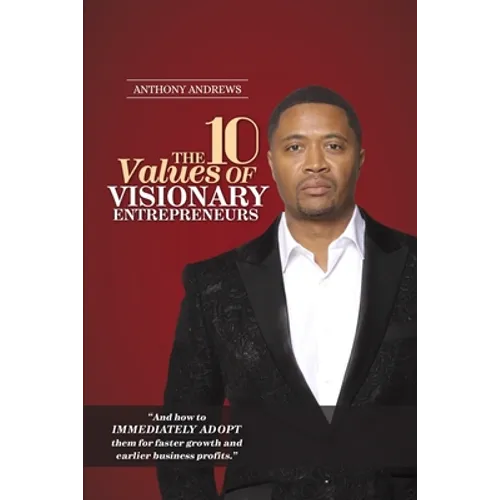 The 10 Values of Visionary Entrepreneurs: Uncover the secret visionary blueprint that will enable you to build a stronger and more profitable business