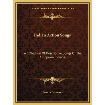 Indian Action Songs: A Collection Of Descriptive Songs Of The Chippewa Indians - Paperback