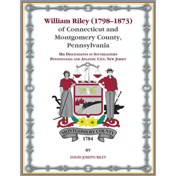 William Riley (1798-1873) of Connecticut and Montgomery County, Pennsylvania: His Descendants in Southeastern Pennsylvania and Atlantic City, New Jers - Paperback