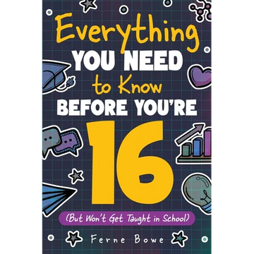 Everything You Need to Know Before You're 16 (But Won't Get Taught in School): 100+ Essential Life Skills for Self-Confidence, Happiness, and Success - Paperback