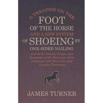A Treatise on the Foot of the Horse and a New System of Shoeing by One-Sided Nailing, and on the Nature, Origin, and Symptoms of the Navicular Joint L - Paperback