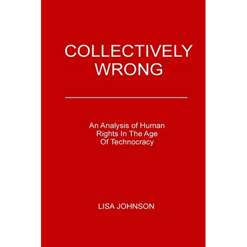Collectively Wrong: An Analysis Of Human Rights In The Age of Technocracy - Paperback