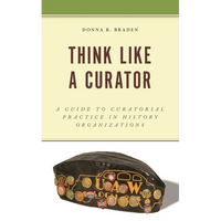 Think Like a Curator: A Guide to Curatorial Practice in History Organizations - Paperback