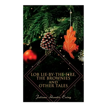 Lob Lie-by-the-Fire, The Brownies and Other Tales: Children's Christmas Stories - Paperback
