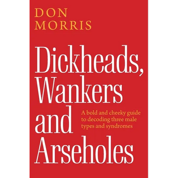 Dickheads, Wankers and Arseholes: A bold and cheeky guide to decoding three male types and syndromes - Paperback