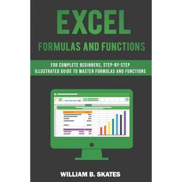 Excel Formulas and Functions: For Complete Beginners, Step-By-Step Illustrated Guide to Master Formulas and Functions - Paperback