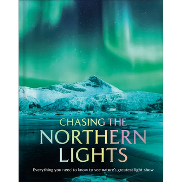 Chasing the Northern Lights: Everything You Need to Know to See Nature's Greatest Light Show - Hardcover