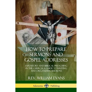 How to Prepare Sermons and Gospel Addresses: Expository and Biblical Preaching in the Church; A Guide to Writing and Organizing Sermons - Paperback
