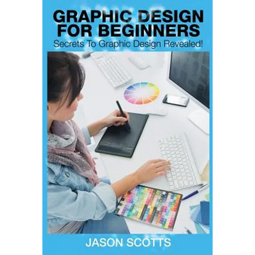 Graphics Design for Beginners: Secrets to Graphics Design Revealed! - Paperback
