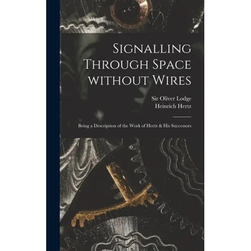Signalling Through Space Without Wires: Being a Description of the Work of Hertz & His Successors