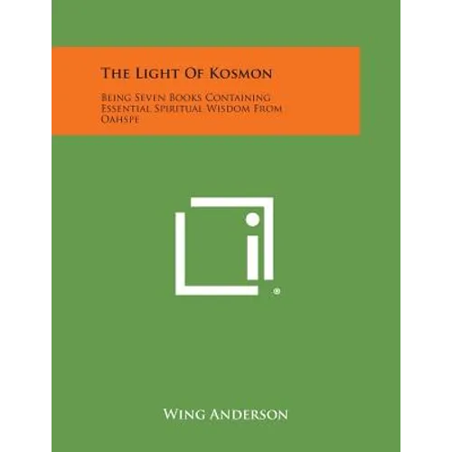 The Light of Kosmon: Being Seven Books Containing Essential Spiritual Wisdom from Oahspe