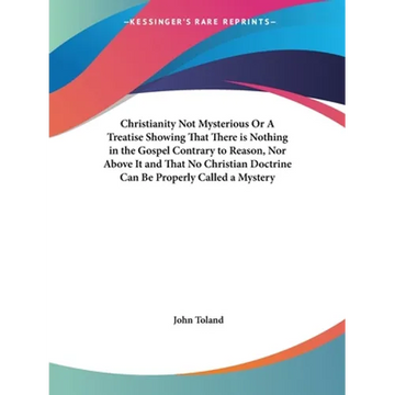 Christianity Not Mysterious Or A Treatise Showing That There is Nothing in the Gospel Contrary to Reason, Nor Above It and That No Christian Doctrine - Paperback