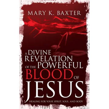 A Divine Revelation of the Powerful Blood of Jesus: Healing for Your Spirit, Soul, and Body - Paperback