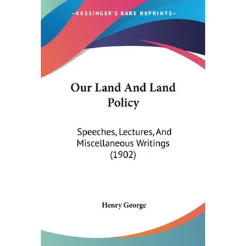 Our Land And Land Policy: Speeches, Lectures, And Miscellaneous Writings (1902) - Paperback