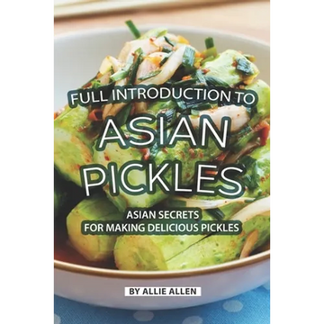 Full Introduction to Asian Pickles: Asian Secrets for Making Delicious Pickles - Paperback