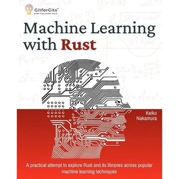 Machine Learning with Rust: A practical attempt to explore Rust and its libraries across popular machine learning techniques - Paperback
