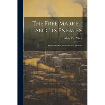 The Free Market and its Enemies: Pseudo-Science, Socialism, and Inflation - Paperback
