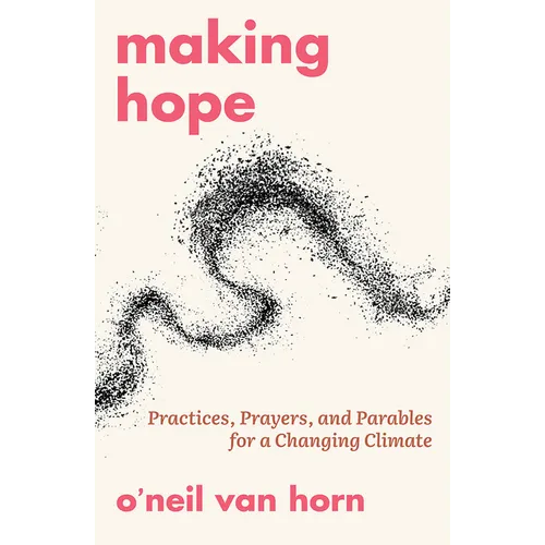 Making Hope: Practices, Prayers, and Parables for a Changing Climate