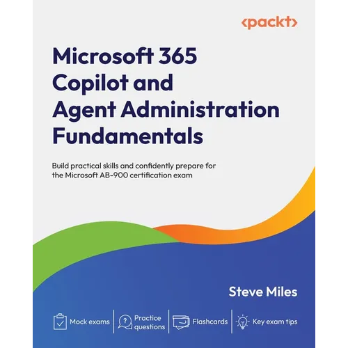 Microsoft 365 Copilot and Agent Administration Fundamentals: Build practical skills and confidently prepare for the Microsoft AB-900 certification exa