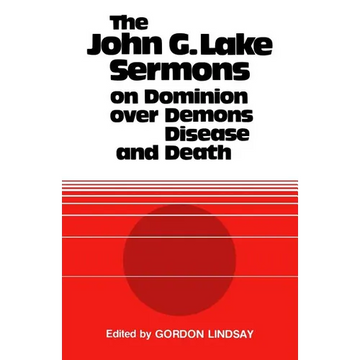 The John G. Lake Sermons on Dominion Over Demons, Disease and Death - Paperback
