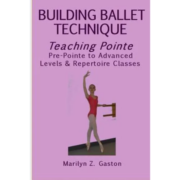 Building Ballet Technique, Teaching Pointe: Pre-Pointe to Advanced Levels & Repertoire Classes - Paperback