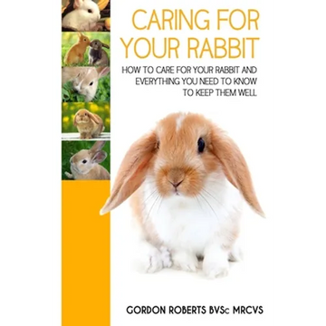 Caring For Your Rabbit: How to care for your Rabbit and everything you need to know to keep them well - Paperback