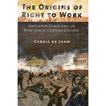 The Origins of Right to Work: Antilabor Democracy in Nineteenth-Century Chicago - Paperback