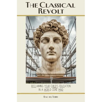 The Classical Revolt: Reclaiming Your Child's Education in a World Gone Mad - Paperback