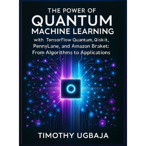 The Power of Quantum Machine Learning: With Tensorflow Quantum, Qiskit, Pennylane, and Amazon Braket: From Algorithms to Applications