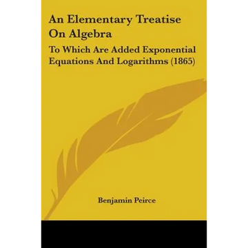 An Elementary Treatise On Algebra: To Which Are Added Exponential Equations And Logarithms (1865) - Paperback