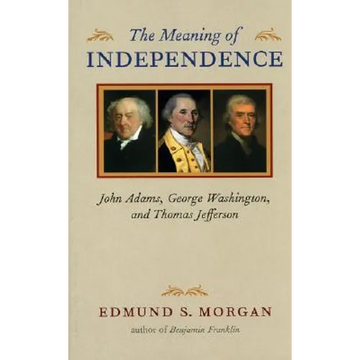 Meaning of Independence: John Adams, George Washington, and Thomas Jefferson - Paperback