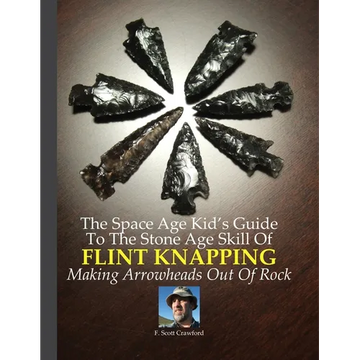 The Space Age Kid's Guide To The Stone Age Skill Of Flint Knapping: Making Arrowheads Out Of Rock - Paperback
