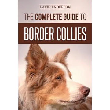 The Complete Guide to Border Collies: Training, teaching, feeding, raising, and loving your new Border Collie puppy - Paperback