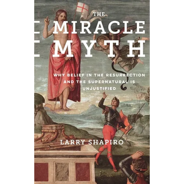 The Miracle Myth: Why Belief in the Resurrection and the Supernatural Is Unjustified - Hardcover