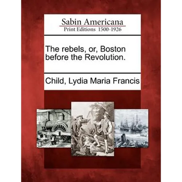 The Rebels, Or, Boston Before the Revolution. - Paperback