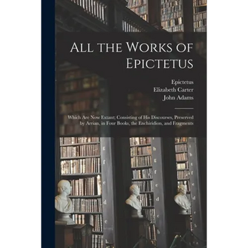 All the Works of Epictetus: Which Are Now Extant; Consisting of His Discourses, Preserved by Arrian, in Four Books, the Enchiridion, and Fragments - Paperback