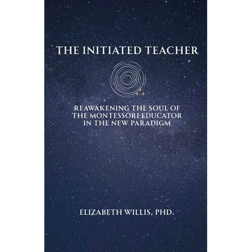 The Initiated Teacher: Reawakening the Soul of the Montessori Educator in the New Paradigm - Paperback