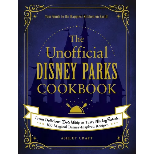 The Unofficial Disney Parks Cookbook: From Delicious Dole Whip to Tasty Mickey Pretzels, 100 Magical Disney-Inspired Recipes