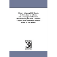 History of Springfield, Illinois, Its Attractions As A Home and Advantages For Business, Manufacturing, Etc. Pub. Under the Auspices of the Springfiel - Paperback