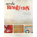 Acrylic Revolution: New Tricks and Techniques for Working with the World's Most Versatile Medium