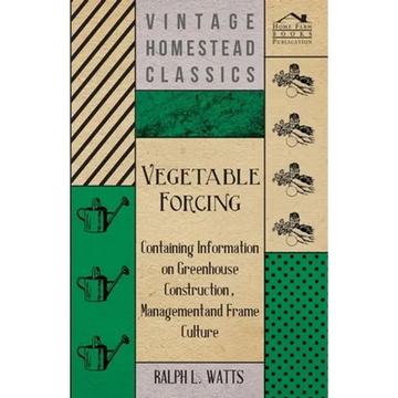Vegetable Forcing - Containing Information on Greenhouse Construction, Management and Frame Culture - Paperback