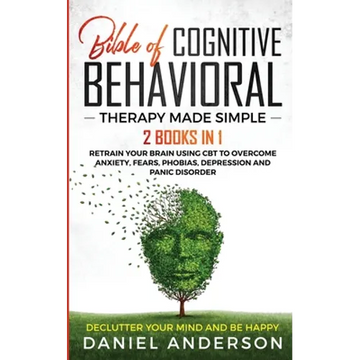 The Bible of Cognitive Behavioral Therapy Made Simple: 2 books in 1: Retrain Your Brain Using CBT to Overcome Anxiety, Fears, Phobias, Depression and - Paperback