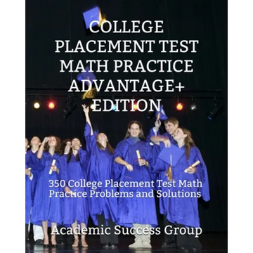 College Placement Test Math Practice Advantage+ Edition: 350 College Placement Test Math Practice Problems and Solutions - Paperback