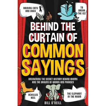 Behind the Curtain of Common Sayings: Uncovering the Secret History Behind Idioms, Origins of Words and Phrases - Paperback