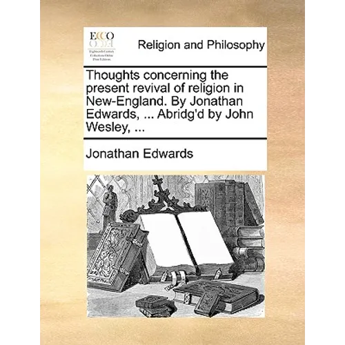 Thoughts concerning the present revival of religion in New-England. By Jonathan Edwards, ... Abridg'd by John Wesley, ...